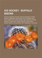 Ice Hockey - Buffalo Bisons Buffalo Bisons coaches, Buffalo Bisons players, Buffalo Memorial Auditorium, Art Chapman, Billy Reay, Bobby Kirk, Eddie Shore, Frank Beisler, Frank Eddolls, Fred Hunt, Harry Watson, Jack Evans, Mickey Roach, Phil Watson, Tiny,1234829371,9781234829377