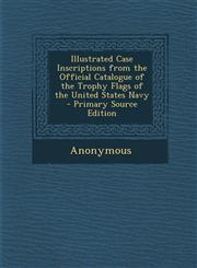 Illustrated Case Inscriptions from the Official Catalogue of the Trophy Flags of the United States Navy - Primary Source Edition,1295165341,9781295165346