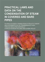 Practical laws and data on the condensation of steam in covered and bare pipes; to which is added a translation of Péclet's "Theory and experiments on the transmission of heat through insulating materials.",1230160027,9781230160023