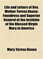 Life and Letters of REV. Mother Teresa Dease; Foundress and Superior General of the Institute of the Blessed Virgin Mary in America,1152379402,9781152379404