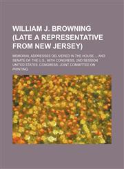 William J. Browning (late a representative from New Jersey); memorial addresses delivered in the House  and Senate of the U.S., 66th Congress, 2nd session,1151384534,9781151384539