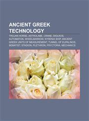 Ancient Greek technology Trojan Horse, Astrolabe, Crane, Diolkos, Automaton, Wheelbarrow, Kyrenia ship, Ancient Greek units of measurement,1156733006,9781156733004