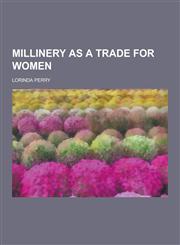 Millinery as a Trade for Women,1230860002,9781230860008
