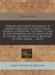 Heauen and earth reconcil'd A sermon preached at Saint Paules church in Bedford, October. 3. 1612. At the visitation of the right Wor. M. Eland, Archdeacon of Bedford. By Tho. Adams ... (1613),1171313160,9781171313168