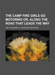 The Camp Fire Girls Go Motoring Or, Along the Road That Leads the Way,1153696789,9781153696784