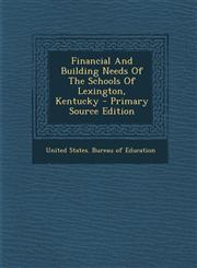 Financial And Building Needs Of The Schools Of Lexington, Kentucky - Primary Source Edition,1294847929,9781294847922