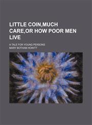 Little coin,much care,or How poor men live; a tale for young persons,1150568704,9781150568701