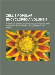 Zell's Popular Encyclopedia; A Complete Dictionary of the English Language; with Pronouncing Vocabulary & a Gazetteer of the World Volume 4,1230044086,9781230044088