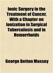 Ionic Surgery in the Treatment of Cancer, With a Chapter on Ionization in Surgical Tuberculosis and in Hemorrhoids,1151456314,9781151456311