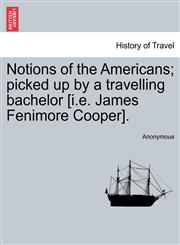 Notions of the Americans; picked up by a travelling bachelor [i.e. James Fenimore Cooper].,1241158304,9781241158309