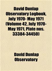 David Dunlap Observatory Logbook, July 1970- May 1971 (Volume 42, July 1970- May 1971, Plate nos. 33384-34450),1153464888,9781153464888