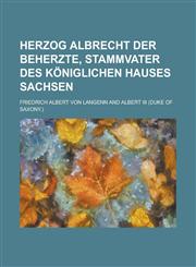 Herzog Albrecht Der Beherzte, Stammvater Des Koniglichen Hauses Sachsen,1234420066,9781234420062