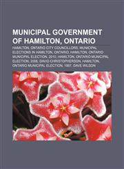 Municipal government of Hamilton, Ontario Hamilton, Ontario city councillors, Municipal elections in Hamilton, Ontario, Hamilton,1157884725,9781157884729