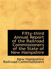Fifty-third Annual Report of the Railroad Commissioners of the State of New Hampshire,1103842234,9781103842230