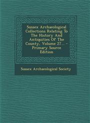 Sussex Archaeological Collections Relating to the History and Antiquities of the County, Volume 27... - Primary Source Edition,1295374307,9781295374304