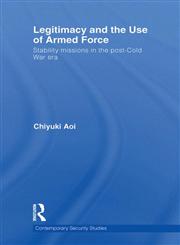 Legitimacy and the Use of Armed Force Stability Missions in the Post-Cold War Era,0415510031,9780415510035