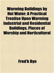Warming Buildings by Hot Water; A Practical Treatise Upon Warming Industrial and Residential Buildings, Places of Worship and Horticultural,1152111000,9781152111004
