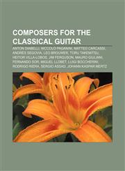 Composers for the classical guitar Anton Diabelli, Niccolò Paganini, Matteo Carcassi, Andrés Segovia, Leo Brouwer, Toru Takemitsu,1155617819,9781155617817