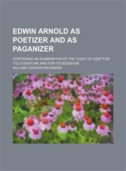 Edwin Arnold as Poetizer and as Paganizer; Containing an Examination of the "Light of Asia" for Its Literature and for Its Buddhism,1459071549,9781459071544