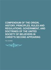 COMPENDIUM OF THE ORIGIN, HISTORY, PRINCIPLES, RULES AND REGULATIONS, GOVERNMENT, AND DOCTRINES OF THE UNITED SOCIETY OF BELIEVERS IN CHRIST'S SECOND APPEARING,1151633453,9781151633453