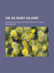 Vie de Saint Hilaire; Eveque de Poitiers, Docteur Et Pere de L'Eglise...,1234558661,9781234558666