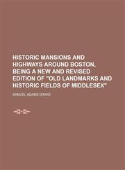 Historic mansions and highways around Boston, being a new and revised edition of "Old landmarks and historic fields of Middlesex",1154777073,9781154777079