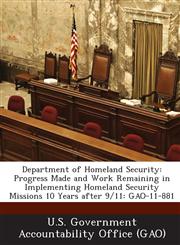 Department of Homeland Security Progress Made and Work Remaining in Implementing Homeland Security Missions 10 Years After 9/11: Gao-11-881,1287204120,9781287204121