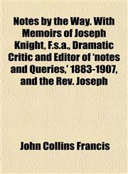 Notes by the Way. With Memoirs of Joseph Knight, F.s.a., Dramatic Critic and Editor of 'notes and Queries,' 1883-1907, and the Rev. Joseph,1151757373,9781151757371