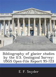 Bibliography of glacier studies by the U.S. Geological Survey USGS Open-File Report 95-723,1287022413,9781287022411