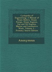 Cyclopedia of Engineering A Manual of Steam Boilers, Steam Pumps, Steam Engines, Gas and Oil Engines, Marine and Locomotive Work, Volume 3 - Pri,1287546129,9781287546122