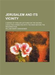 Jerusalem and Its Vicinity; A Series of Familiar Lectures on the Sacred Localities Connected With the Week Before the Resurrection,115166846X,9781151668462
