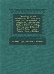 Genealogy of the Descendants of John Kirk. Born 1660, at Alfreton, in Derbyshire, England. Died 1705, in Darby Township, Chester (Now Delaware) County,1293515647,9781293515648