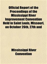 Official Report of the Proceedings of the Mississippi River Improvement Convention Held in Saint Louis, Missouri, on October 26th, 27th and,1152446622,9781152446625