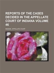 Reports of the Cases Decided in the Appellate Court of Indiana Volume 46,1230019820,9781230019826