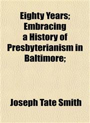 Eighty Years; Embracing a History of Presbyterianism in Baltimore;,1152518119,9781152518117