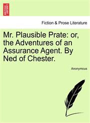 Mr. Plausible Prate or, the Adventures of an Assurance Agent. By Ned of Chester.,1241188092,9781241188092