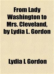 From Lady Washington to Mrs. Cleveland, by Lydia L. Gordon,1152918338,9781152918337