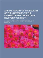 Annual Report of the Regents of the University, to the Legislature of the State of New-York Volume 114,1155069943,9781155069944
