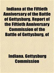 Indiana at the Fiftieth Anniversary of the Battle of Gettysburg. Report of the Fiftieth Anniversary Commission of the Battle of Gettysburg, of,1154979601,9781154979602