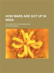 How Wars Are Got up in India; The Origin of the Burmese War,1151704121,9781151704122
