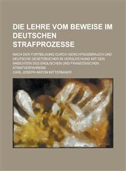 Die Lehre Vom Beweise Im Deutschen Strafprozesse; Nach Der Fortbildung Durch Gerichtsgebrauch Und Deutsche Gesetzbucher in Vergleichung Mit Den Ansich,1234188333,9781234188337