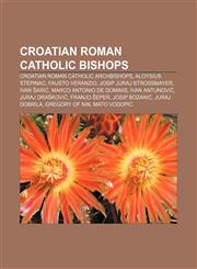 Croatian Roman Catholic bishops Croatian Roman Catholic archbishops, Aloysius Stepinac, Fausto Veranzio, Josip Juraj Strossmayer, Ivan Šarić,1233063456,9781233063451