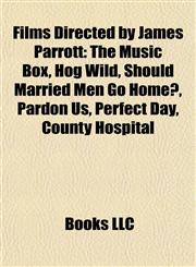 Films Directed by James Parrott (Study Guide) The Music Box, Hog Wild, Should Married Men Go Home?, Pardon Us, Perfect Day, County Hospital,1155188446,9781155188447