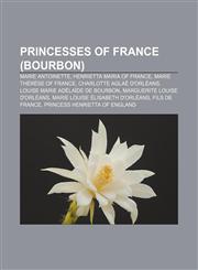Princesses of France (Bourbon) Marie Antoinette, Henrietta Maria of France, Marie Thérèse of France, Charlotte Aglaé d'Orléans,1155387767,9781155387765