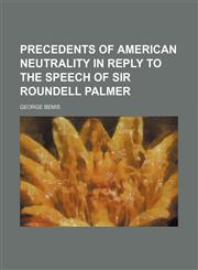 Precedents of American Neutrality in Reply to the Speech of Sir Roundell Palmer,1151033227,9781151033222