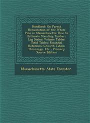 Handbook on Forest Mensuration of the White Pine in Massachusetts How to Estimate Standing Timber; Log Scales; Volume Tables; Yield Tables; Financial,1289360308,9781289360306