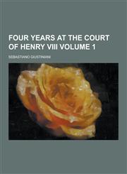 Four Years at the Court of Henry VIII Volume 1,1230393927,9781230393926