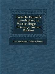 Juliette Drouet's love-letters to Victor Hugo;  - Primary Source Edition,1293237167,9781293237168
