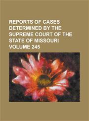 Reports of cases determined by the Supreme Court of the state of Missouri Volume 245,1236803086,9781236803085
