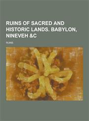 Ruins of Sacred and Historic Lands. Babylon, Nineveh &C,1230290788,9781230290782